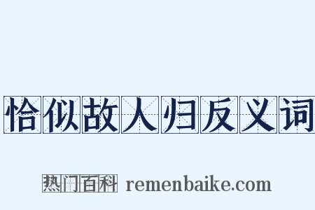 恰似故人归反义词是什么意思的图片